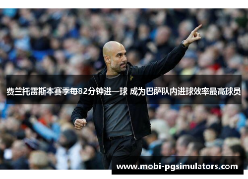 费兰托雷斯本赛季每82分钟进一球 成为巴萨队内进球效率最高球员