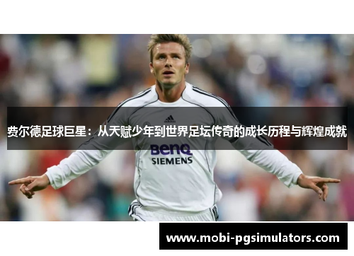 费尔德足球巨星：从天赋少年到世界足坛传奇的成长历程与辉煌成就