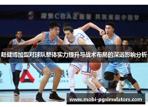 赵健博加盟对球队整体实力提升与战术布局的深远影响分析