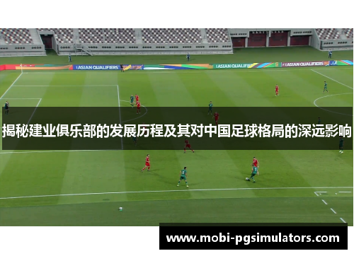 揭秘建业俱乐部的发展历程及其对中国足球格局的深远影响