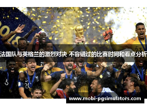法国队与英格兰的激烈对决 不容错过的比赛时间和看点分析