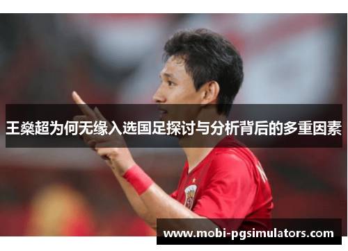 王燊超为何无缘入选国足探讨与分析背后的多重因素