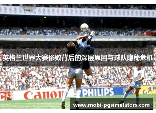 英格兰世界大赛惨败背后的深层原因与球队隐秘危机