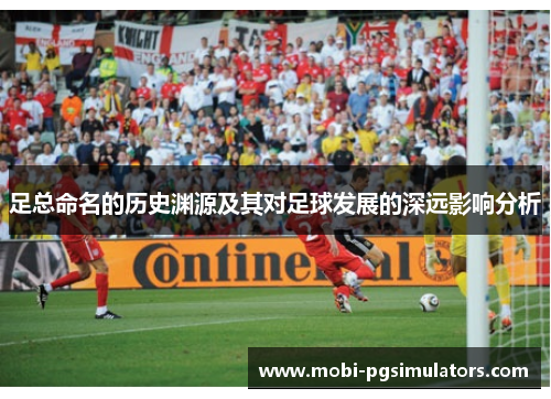 足总命名的历史渊源及其对足球发展的深远影响分析 足总命名的历史渊源及其对足球发展的深远影响分析