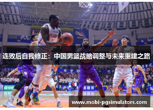 连败后自我修正：中国男篮战略调整与未来重建之路