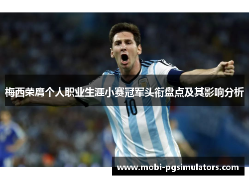 梅西荣膺个人职业生涯小赛冠军头衔盘点及其影响分析