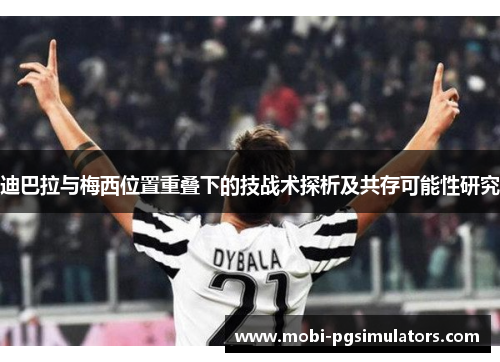 迪巴拉与梅西位置重叠下的技战术探析及共存可能性研究 迪巴拉与梅西位置重叠下的技战术探析及共存可能性研究