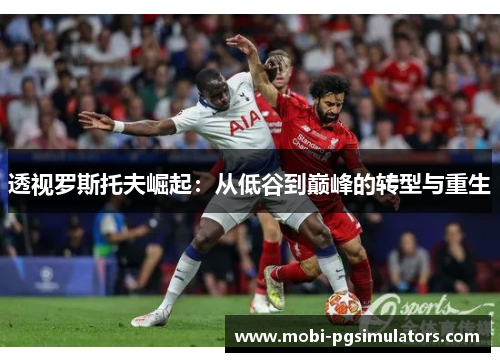 透视罗斯托夫崛起:从低谷到巅峰的转型与重生 透视罗斯托夫崛起:从低谷到巅峰的转型与重生