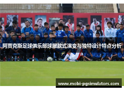 阿贾克斯足球俱乐部球服款式演变与独特设计特点分析