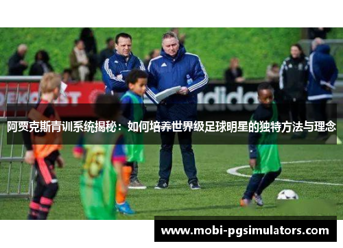 阿贾克斯青训系统揭秘:如何培养世界级足球明星的独特方法与理念 阿贾克斯青训系统揭秘:如何培养世界级足球明星的独特方法与理念