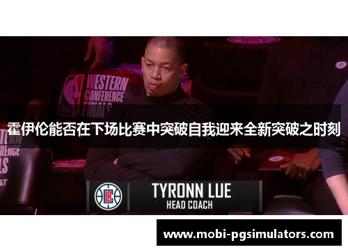 霍伊伦能否在下场比赛中突破自我迎来全新突破之时刻