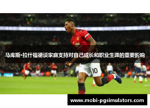 马库斯·拉什福德谈家庭支持对自己成长和职业生涯的重要影响