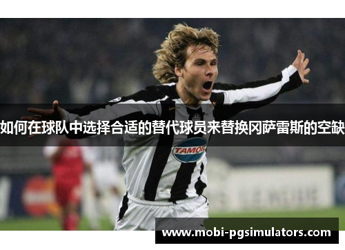 如何在球队中选择合适的替代球员来替换冈萨雷斯的空缺 如何在球队中选择合适的替代球员来替换冈萨雷斯的空缺