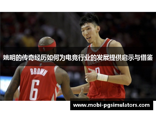 姚明的传奇经历如何为电竞行业的发展提供启示与借鉴 姚明的传奇经历如何为电竞行业的发展提供启示与借鉴