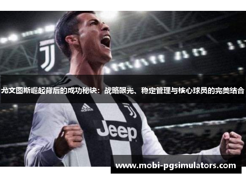 尤文图斯崛起背后的成功秘诀：战略眼光、稳定管理与核心球员的完美结合