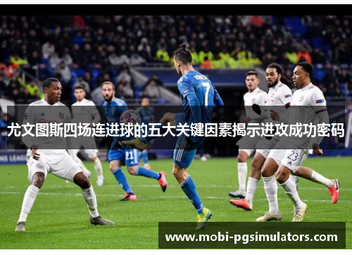 尤文图斯四场连进球的五大关键因素揭示进攻成功密码 尤文图斯四场连进球的五大关键因素揭示进攻成功密码