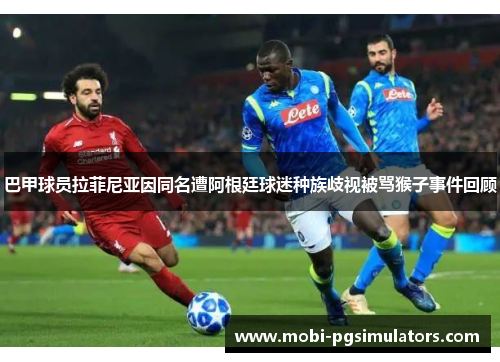 巴甲球员拉菲尼亚因同名遭阿根廷球迷种族歧视被骂猴子事件回顾