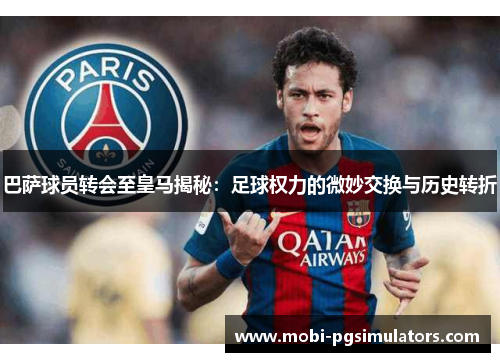 巴萨球员转会至皇马揭秘：足球权力的微妙交换与历史转折