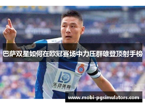 巴萨双星如何在欧冠赛场中力压群雄登顶射手榜