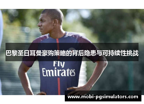 巴黎圣日耳曼豪购策略的背后隐患与可持续性挑战