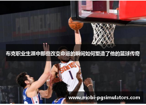 布克职业生涯中那些改变命运的瞬间如何塑造了他的篮球传奇