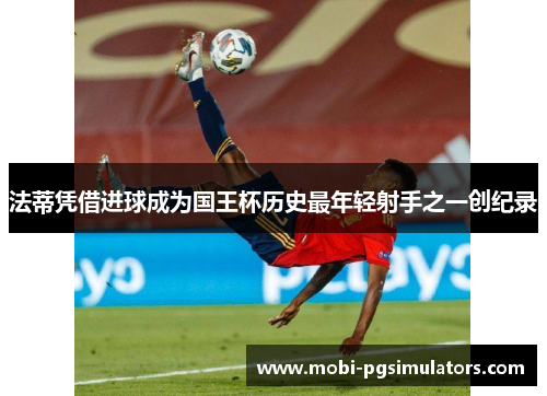 法蒂凭借进球成为国王杯历史最年轻射手之一创纪录